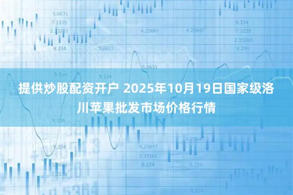 提供炒股配资开户 2025年10月19日国家级洛川苹果批发市场价格行情