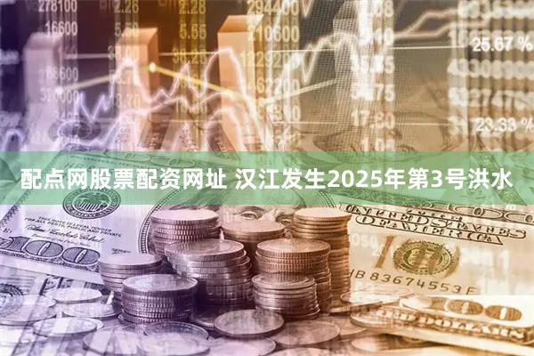 配点网股票配资网址 汉江发生2025年第3号洪水