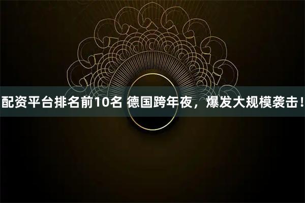 配资平台排名前10名 德国跨年夜，爆发大规模袭击！