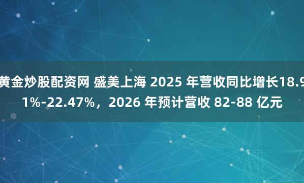 黄金炒股配资网 盛美上海 2025 年营收同比增长18.91%-22.47%，2026 年预计营收 82-88 亿元