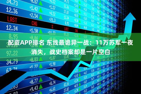 配资APP排名 东线最诡异一战：11万苏军一夜消失，战史档案却是一片空白