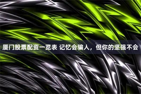 厦门股票配资一览表 记忆会骗人，但你的坚强不会