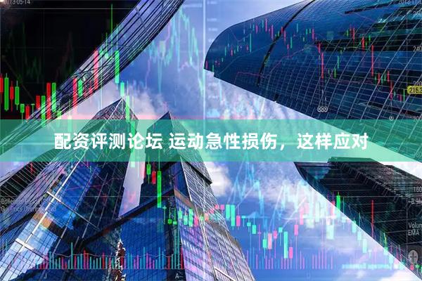 配资评测论坛 运动急性损伤，这样应对